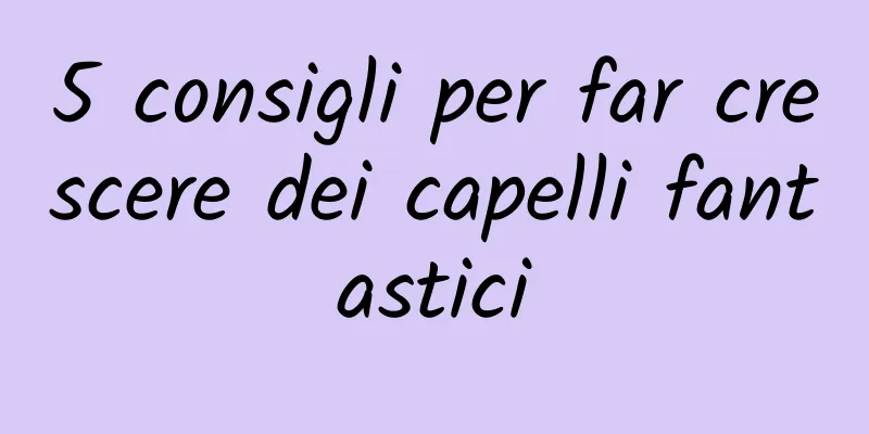 5 consigli per far crescere dei capelli fantastici