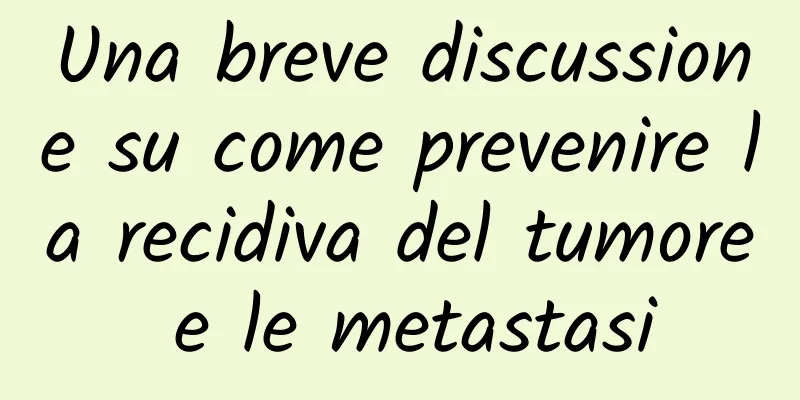 Una breve discussione su come prevenire la recidiva del tumore e le metastasi