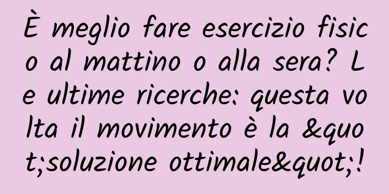 È meglio fare esercizio fisico al mattino o alla sera? Le ultime ricerche: questa volta il movimento è la "soluzione ottimale"!
