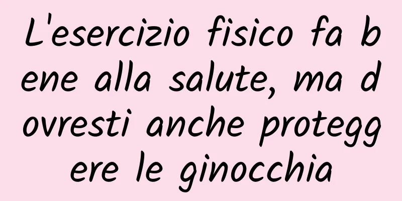 L'esercizio fisico fa bene alla salute, ma dovresti anche proteggere le ginocchia
