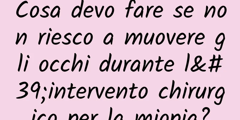 Cosa devo fare se non riesco a muovere gli occhi durante l'intervento chirurgico per la miopia?