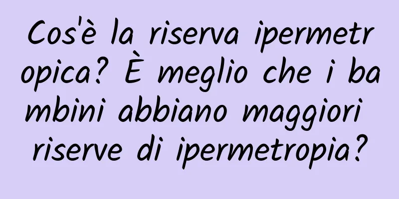 Cos'è la riserva ipermetropica? È meglio che i bambini abbiano maggiori riserve di ipermetropia?