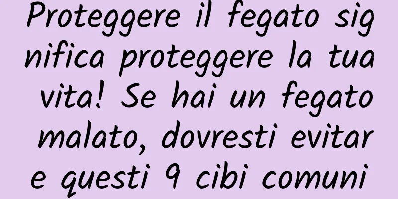 Proteggere il fegato significa proteggere la tua vita! Se hai un fegato malato, dovresti evitare questi 9 cibi comuni