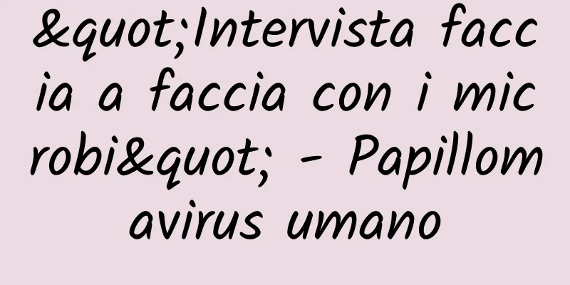 "Intervista faccia a faccia con i microbi" - Papillomavirus umano