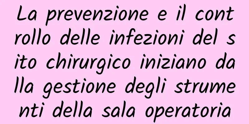 La prevenzione e il controllo delle infezioni del sito chirurgico iniziano dalla gestione degli strumenti della sala operatoria
