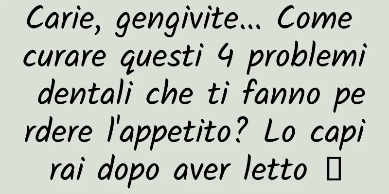 Carie, gengivite... Come curare questi 4 problemi dentali che ti fanno perdere l'appetito? Lo capirai dopo aver letto →