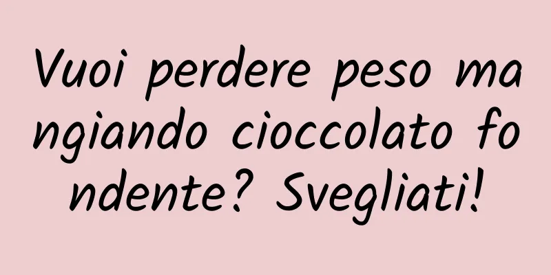Vuoi perdere peso mangiando cioccolato fondente? Svegliati!