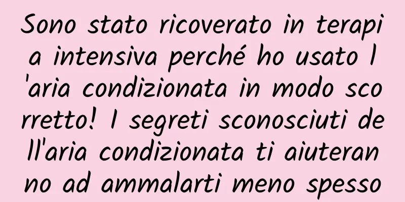 Sono stato ricoverato in terapia intensiva perché ho usato l'aria condizionata in modo scorretto! I segreti sconosciuti dell'aria condizionata ti aiuteranno ad ammalarti meno spesso