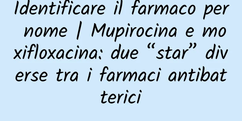 Identificare il farmaco per nome | Mupirocina e moxifloxacina: due “star” diverse tra i farmaci antibatterici