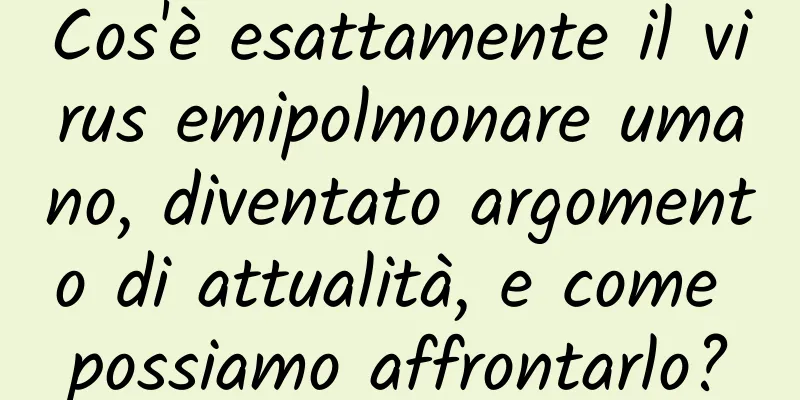 Cos'è esattamente il virus emipolmonare umano, diventato argomento di attualità, e come possiamo affrontarlo?