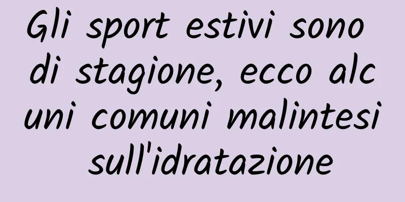 Gli sport estivi sono di stagione, ecco alcuni comuni malintesi sull'idratazione