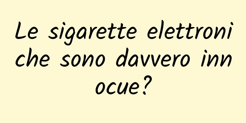 Le sigarette elettroniche sono davvero innocue?