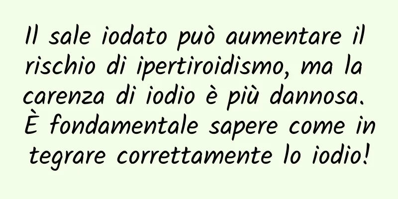 Il sale iodato può aumentare il rischio di ipertiroidismo, ma la carenza di iodio è più dannosa. È fondamentale sapere come integrare correttamente lo iodio!