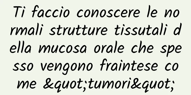 Ti faccio conoscere le normali strutture tissutali della mucosa orale che spesso vengono fraintese come "tumori"