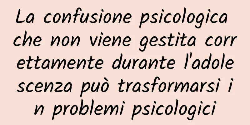 La confusione psicologica che non viene gestita correttamente durante l'adolescenza può trasformarsi in problemi psicologici