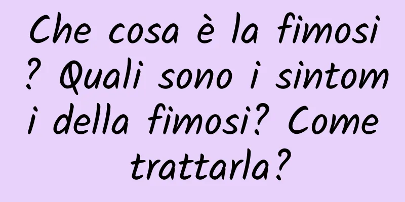 Che cosa è la fimosi? Quali sono i sintomi della fimosi? Come trattarla?