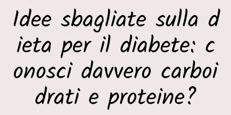 Idee sbagliate sulla dieta per il diabete: conosci davvero carboidrati e proteine?