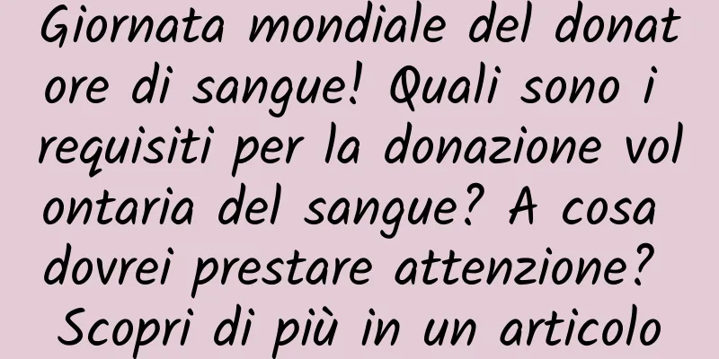 Giornata mondiale del donatore di sangue! Quali sono i requisiti per la donazione volontaria del sangue? A cosa dovrei prestare attenzione? Scopri di più in un articolo
