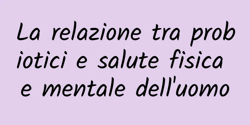 La relazione tra probiotici e salute fisica e mentale dell'uomo
