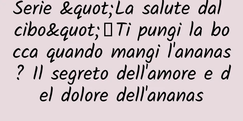 Serie "La salute dal cibo"丨Ti pungi la bocca quando mangi l'ananas? Il segreto dell'amore e del dolore dell'ananas