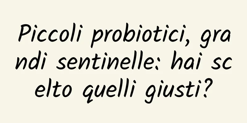Piccoli probiotici, grandi sentinelle: hai scelto quelli giusti?