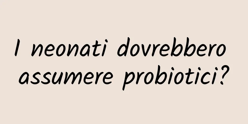 I neonati dovrebbero assumere probiotici?