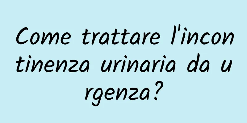 Come trattare l'incontinenza urinaria da urgenza?