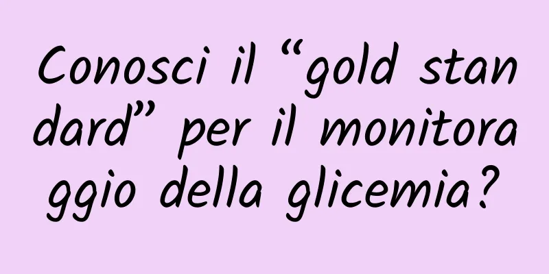 Conosci il “gold standard” per il monitoraggio della glicemia?
