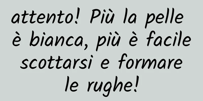 attento! Più la pelle è bianca, più è facile scottarsi e formare le rughe!