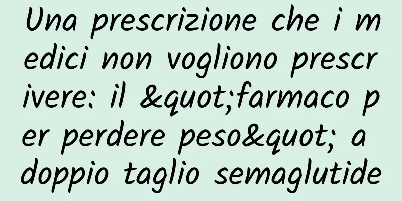 Una prescrizione che i medici non vogliono prescrivere: il "farmaco per perdere peso" a doppio taglio semaglutide