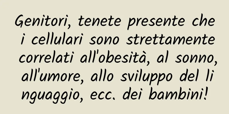 Genitori, tenete presente che i cellulari sono strettamente correlati all'obesità, al sonno, all'umore, allo sviluppo del linguaggio, ecc. dei bambini!
