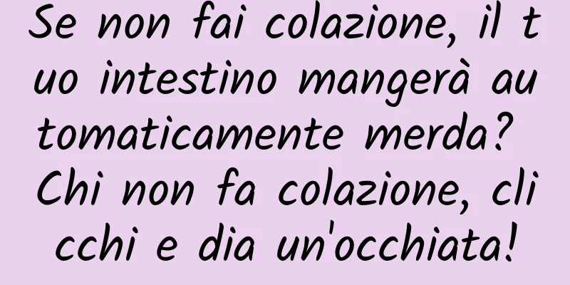 Se non fai colazione, il tuo intestino mangerà automaticamente merda? Chi non fa colazione, clicchi e dia un'occhiata!
