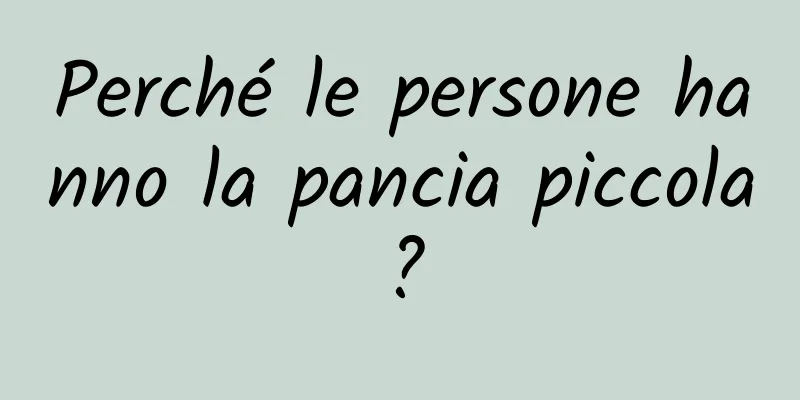Perché le persone hanno la pancia piccola?