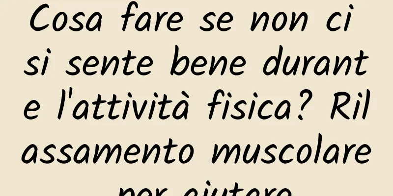 Cosa fare se non ci si sente bene durante l'attività fisica? Rilassamento muscolare per aiutare