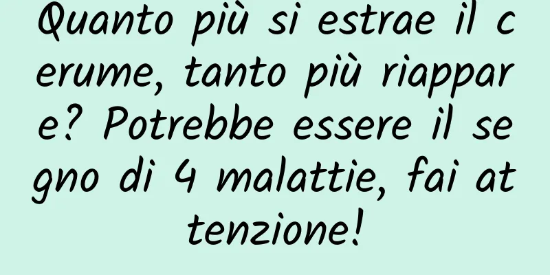 Quanto più si estrae il cerume, tanto più riappare? Potrebbe essere il segno di 4 malattie, fai attenzione!