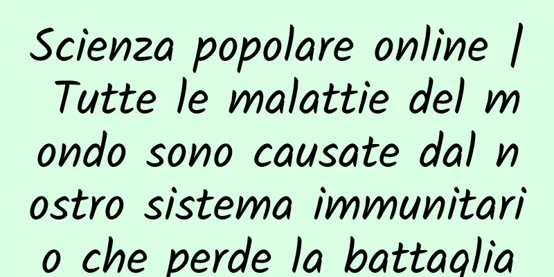 Scienza popolare online | Tutte le malattie del mondo sono causate dal nostro sistema immunitario che perde la battaglia