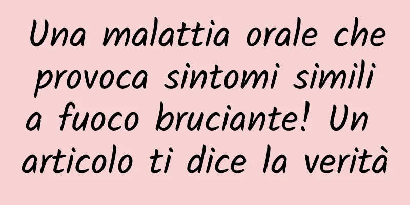 Una malattia orale che provoca sintomi simili a fuoco bruciante! Un articolo ti dice la verità
