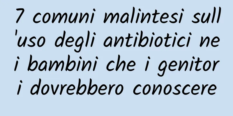 7 comuni malintesi sull'uso degli antibiotici nei bambini che i genitori dovrebbero conoscere