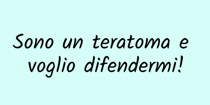 Sono un teratoma e voglio difendermi!