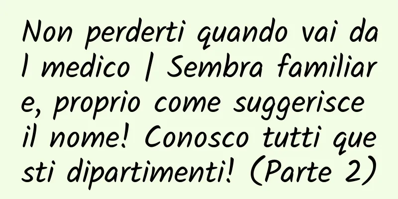 Non perderti quando vai dal medico | Sembra familiare, proprio come suggerisce il nome! Conosco tutti questi dipartimenti! (Parte 2)