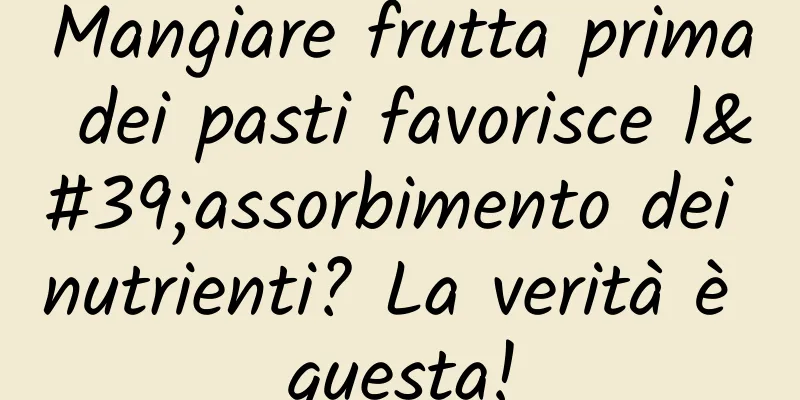 Mangiare frutta prima dei pasti favorisce l'assorbimento dei nutrienti? La verità è questa!