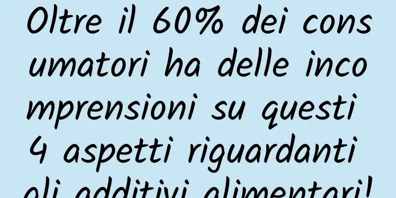 Oltre il 60% dei consumatori ha delle incomprensioni su questi 4 aspetti riguardanti gli additivi alimentari!