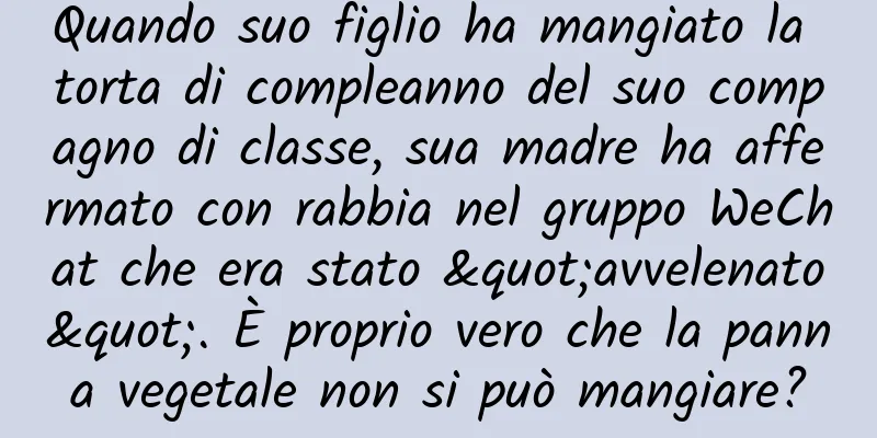 Quando suo figlio ha mangiato la torta di compleanno del suo compagno di classe, sua madre ha affermato con rabbia nel gruppo WeChat che era stato "avvelenato". È proprio vero che la panna vegetale non si può mangiare?