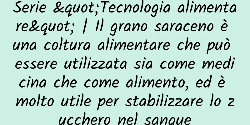 Serie "Tecnologia alimentare" | Il grano saraceno è una coltura alimentare che può essere utilizzata sia come medicina che come alimento, ed è molto utile per stabilizzare lo zucchero nel sangue