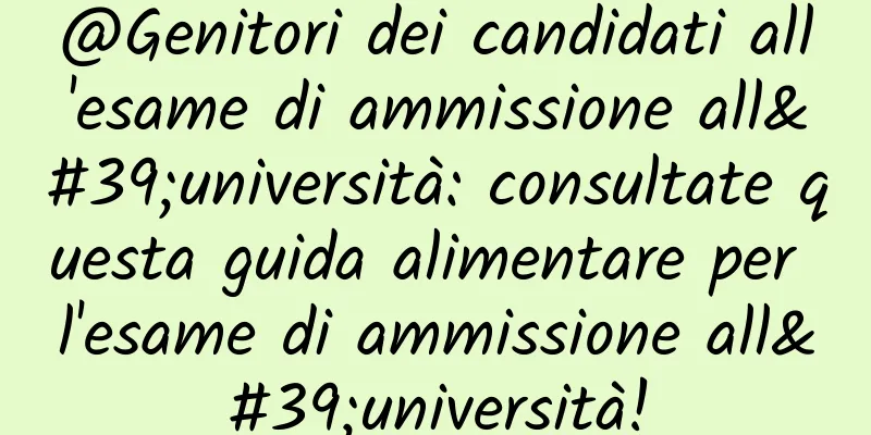 @Genitori dei candidati all'esame di ammissione all'università: consultate questa guida alimentare per l'esame di ammissione all'università!