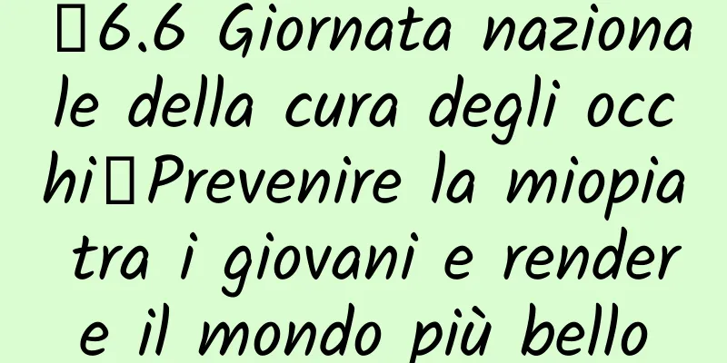【6.6 Giornata nazionale della cura degli occhi】Prevenire la miopia tra i giovani e rendere il mondo più bello
