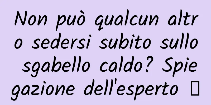 Non può qualcun altro sedersi subito sullo sgabello caldo? Spiegazione dell'esperto →