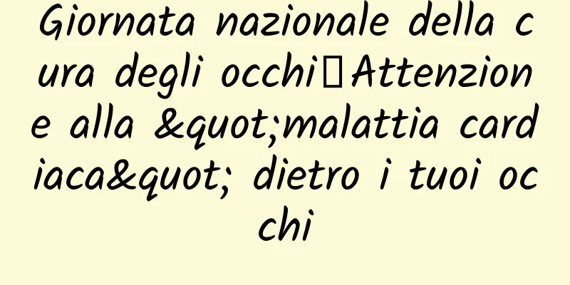 Giornata nazionale della cura degli occhi丨Attenzione alla "malattia cardiaca" dietro i tuoi occhi