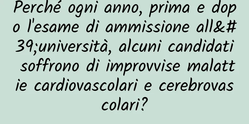Perché ogni anno, prima e dopo l'esame di ammissione all'università, alcuni candidati soffrono di improvvise malattie cardiovascolari e cerebrovascolari?
