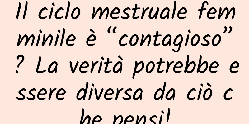 Il ciclo mestruale femminile è “contagioso”? La verità potrebbe essere diversa da ciò che pensi!